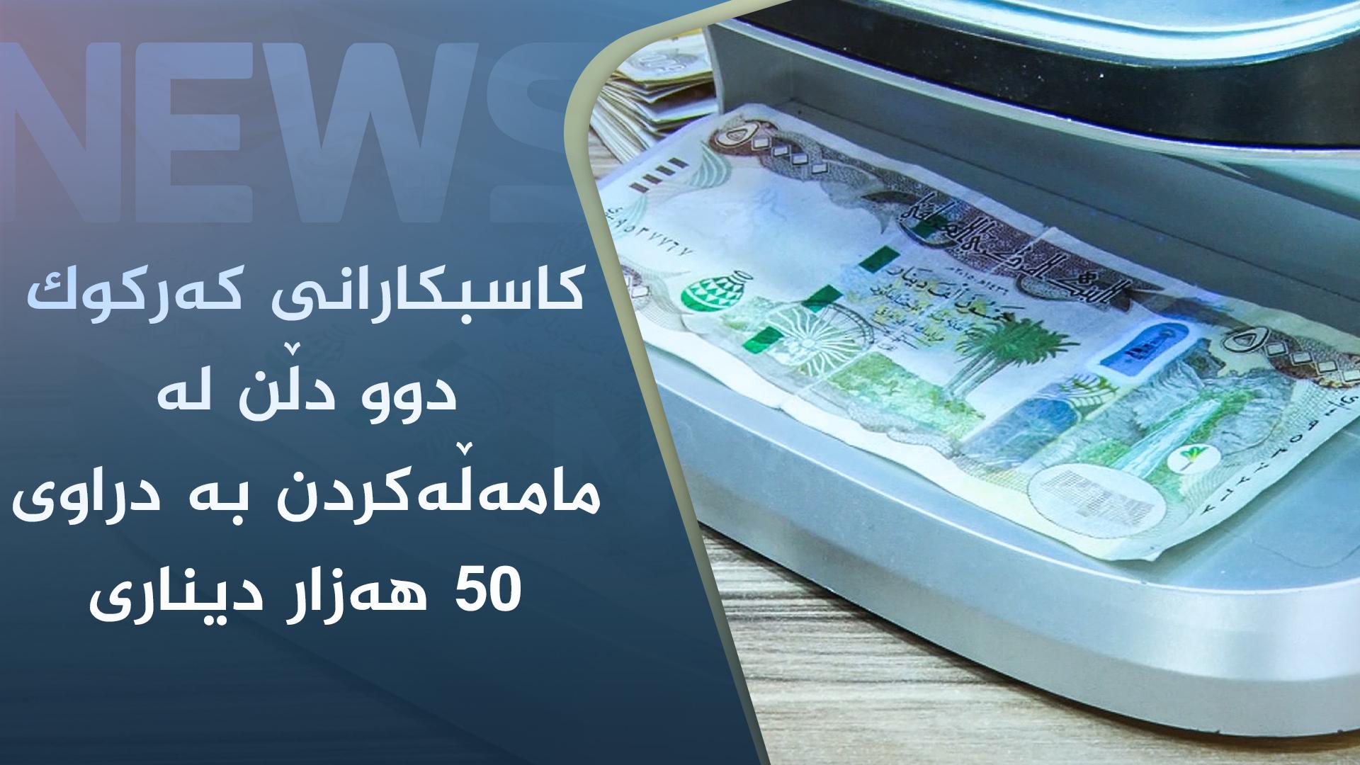 کاسبکارانی کەرکوک دوو دڵن لە مامەڵەکردن بە دراوی ٥٠ ھەزار دیناری