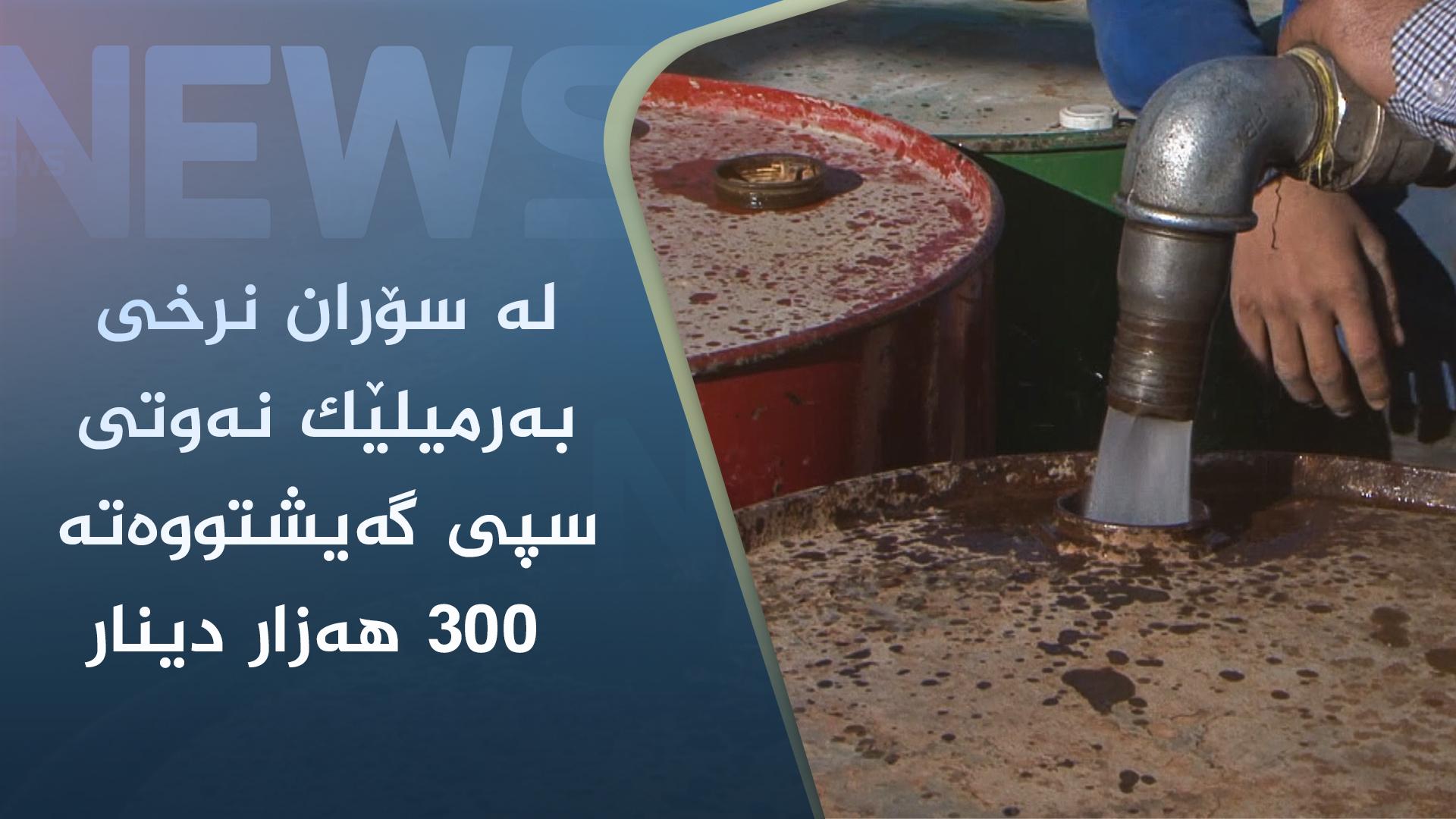 لە سۆران نرخی بەرمیلێک نەوتی سپی گەیشتووەتە ٣٠٠ ھەزار دینار