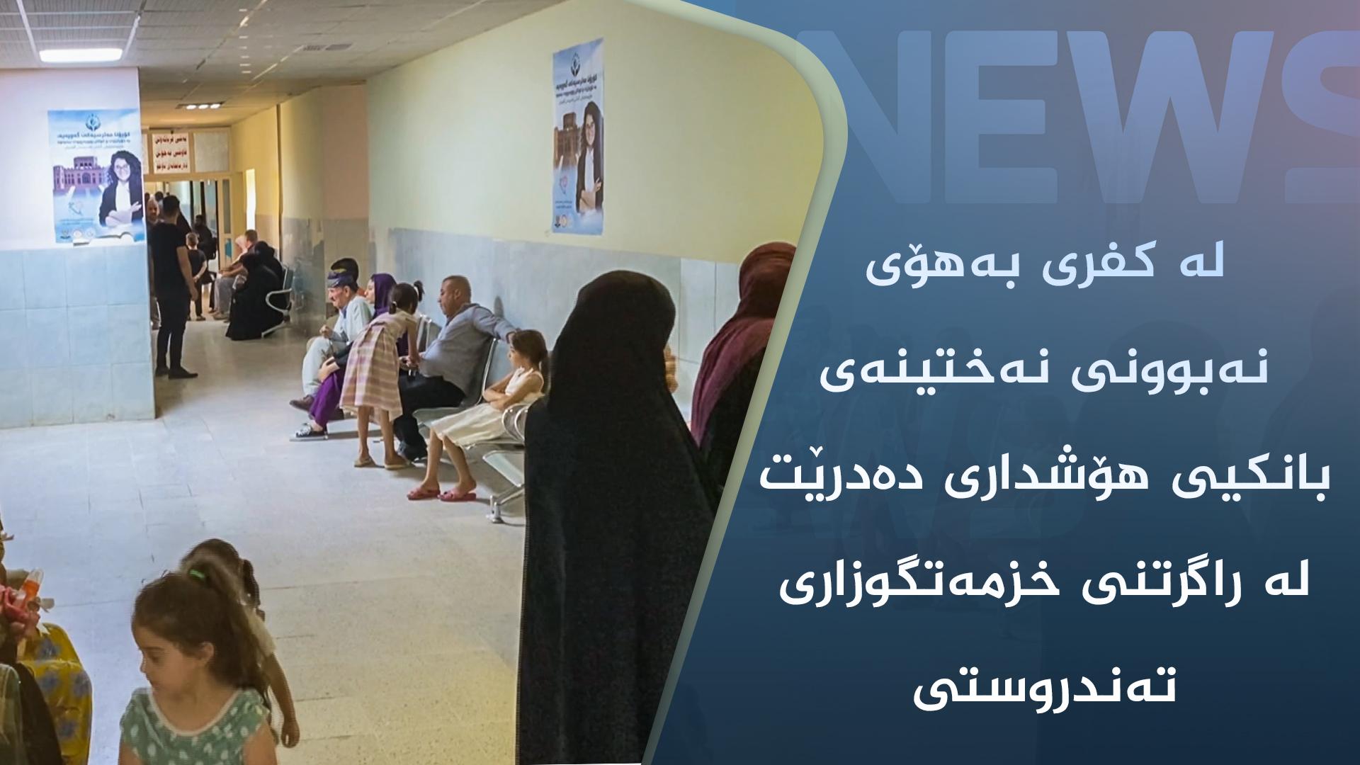 لە کفری بەھۆی نەبوونی نەختینەی بانکیی ھۆشداری دەدرێت لە راگرتنی خزمەتگوزاری تەندروستی 